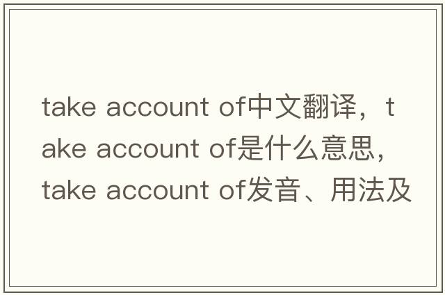 take account of中文翻譯，take account of是什么意思，take account of發(fā)音、用法及例句