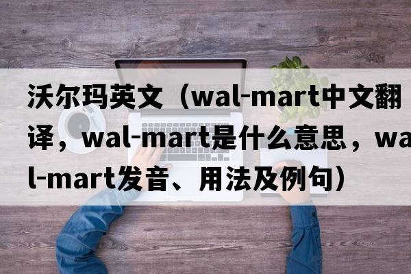 沃爾瑪英文（Wal-Mart中文翻譯，Wal-Mart是什么意思，Wal-Mart發(fā)音、用法及例句）