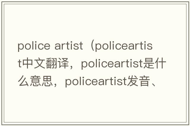 police artist（policeartist中文翻譯，policeartist是什么意思，policeartist發(fā)音、用法及例句）
