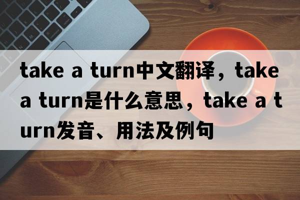 take a turn中文翻譯，take a turn是什么意思，take a turn發(fā)音、用法及例句