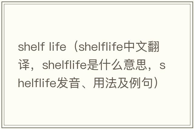 shelf life（shelflife中文翻譯，shelflife是什么意思，shelflife發(fā)音、用法及例句）