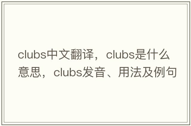 clubs中文翻譯，clubs是什么意思，clubs發(fā)音、用法及例句