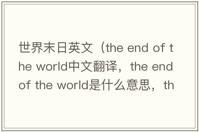 世界末日英文（the end of the world中文翻譯，the end of the world是什么意思，the end of the world發(fā)音、用法及例句）