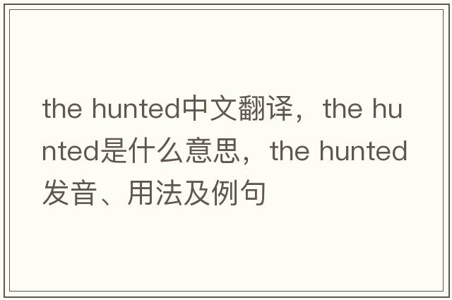 the hunted中文翻譯，the hunted是什么意思，the hunted發(fā)音、用法及例句