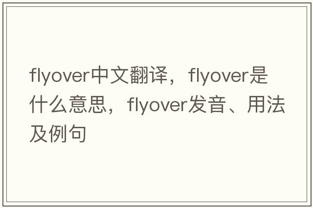 flyover中文翻譯，flyover是什么意思，flyover發(fā)音、用法及例句