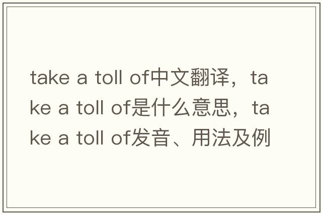 take a toll of中文翻譯，take a toll of是什么意思，take a toll of發(fā)音、用法及例句