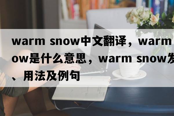 warm snow中文翻譯，warm snow是什么意思，warm snow發(fā)音、用法及例句