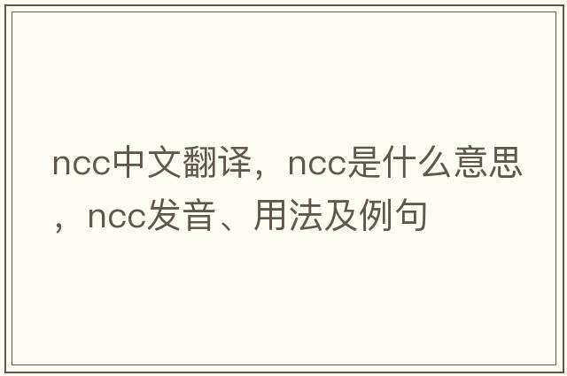 NCC中文翻譯，NCC是什么意思，NCC發(fā)音、用法及例句
