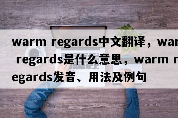 warm regards中文翻譯，warm regards是什么意思，warm regards發(fā)音、用法及例句