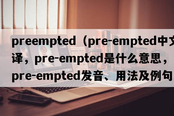 preempted（pre-empted中文翻譯，pre-empted是什么意思，pre-empted發(fā)音、用法及例句）
