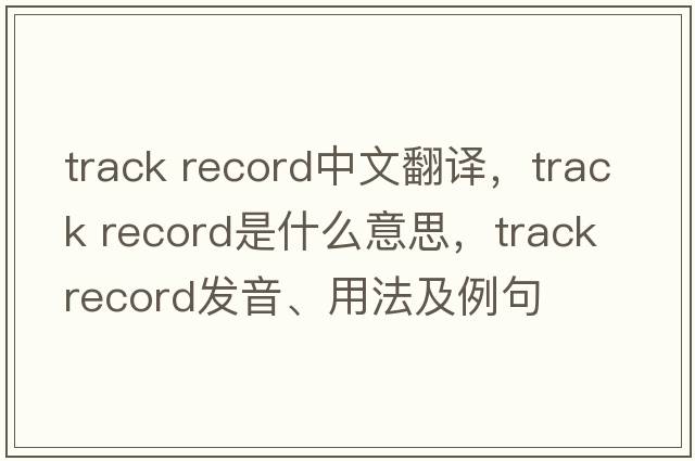 track record中文翻譯，track record是什么意思，track record發(fā)音、用法及例句