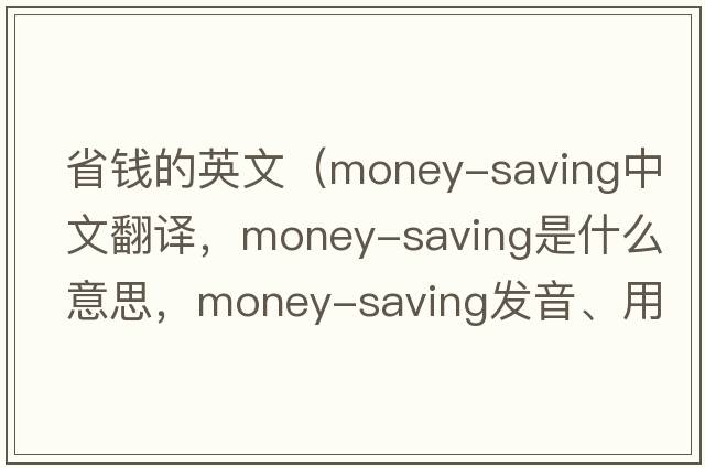 省錢的英文（money-saving中文翻譯，money-saving是什么意思，money-saving發(fā)音、用法及例句）