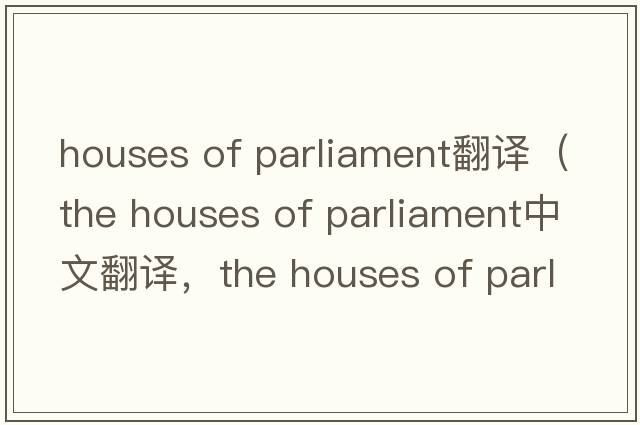houses of parliament翻譯（the houses of parliament中文翻譯，the houses of parliament是什么意思，the houses of parl
