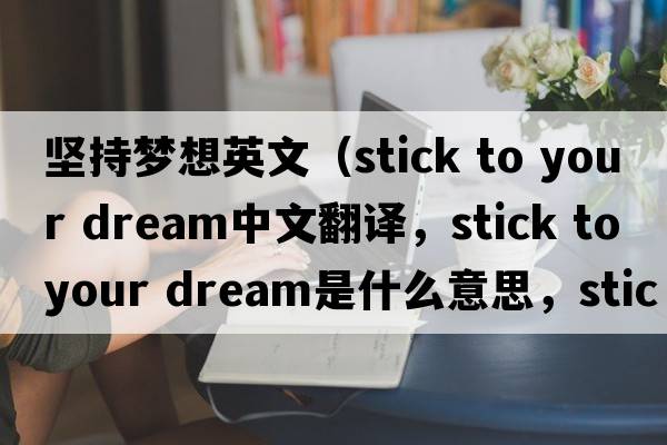 堅(jiān)持夢(mèng)想英文（stick to your dream中文翻譯，stick to your dream是什么意思，stick to your dream發(fā)音、用法及例句）