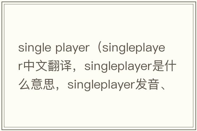 single player（singleplayer中文翻譯，singleplayer是什么意思，singleplayer發(fā)音、用法及例句）