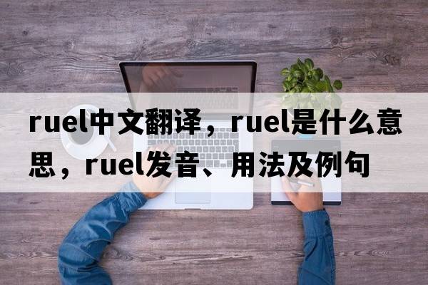 Ruel中文翻譯，Ruel是什么意思，Ruel發(fā)音、用法及例句