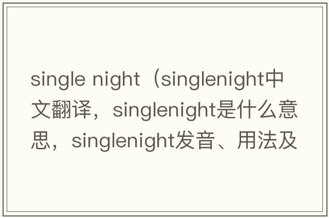 single night（singlenight中文翻譯，singlenight是什么意思，singlenight發(fā)音、用法及例句）