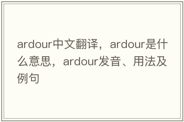ardour中文翻譯，ardour是什么意思，ardour發(fā)音、用法及例句