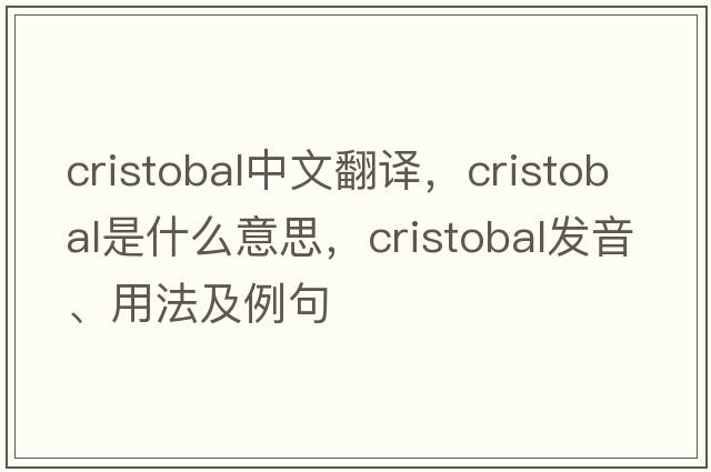 Cristobal中文翻譯，Cristobal是什么意思，Cristobal發(fā)音、用法及例句