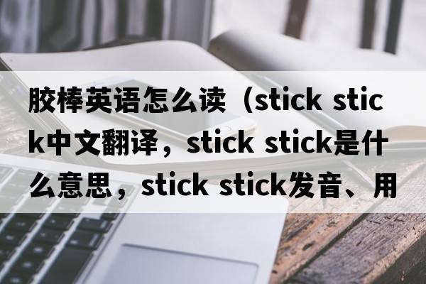 膠棒英語怎么讀（stick stick中文翻譯，stick stick是什么意思，stick stick發(fā)音、用法及例句）