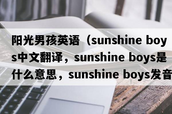 陽(yáng)光男孩英語(yǔ)（sunshine boys中文翻譯，sunshine boys是什么意思，sunshine boys發(fā)音、用法及例句）