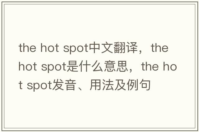 the hot spot中文翻譯，the hot spot是什么意思，the hot spot發(fā)音、用法及例句