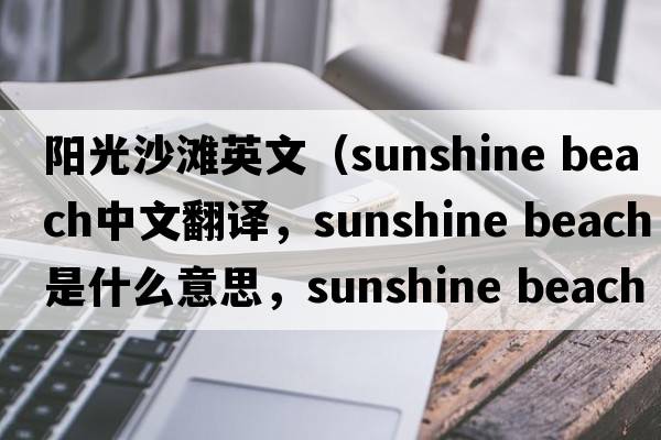 陽光沙灘英文（sunshine beach中文翻譯，sunshine beach是什么意思，sunshine beach發(fā)音、用法及例句）