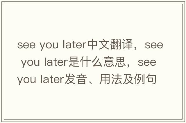 see you later中文翻譯，see you later是什么意思，see you later發(fā)音、用法及例句