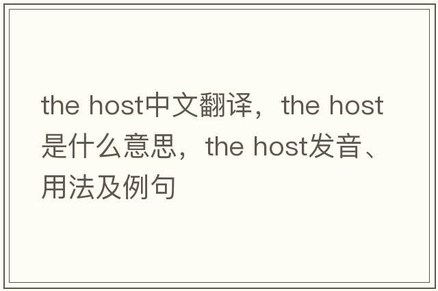 the host中文翻譯，the host是什么意思，the host發(fā)音、用法及例句