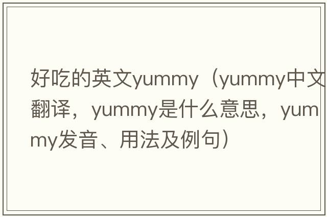 好吃的英文yummy（yummy中文翻譯，yummy是什么意思，yummy發(fā)音、用法及例句）