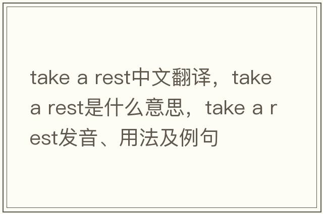 take a rest中文翻譯，take a rest是什么意思，take a rest發(fā)音、用法及例句