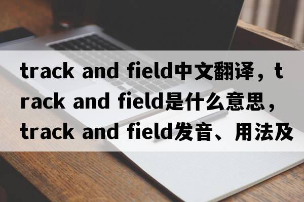 track and field中文翻譯，track and field是什么意思，track and field發(fā)音、用法及例句