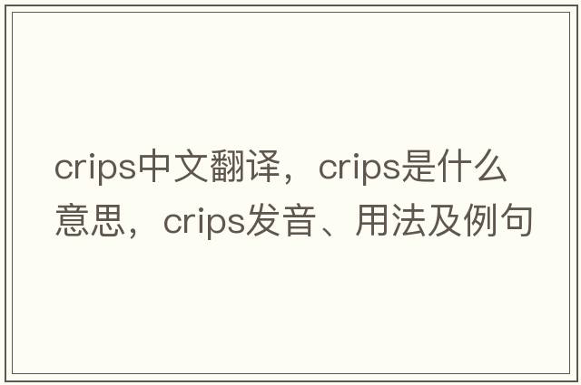 crips中文翻譯，crips是什么意思，crips發(fā)音、用法及例句