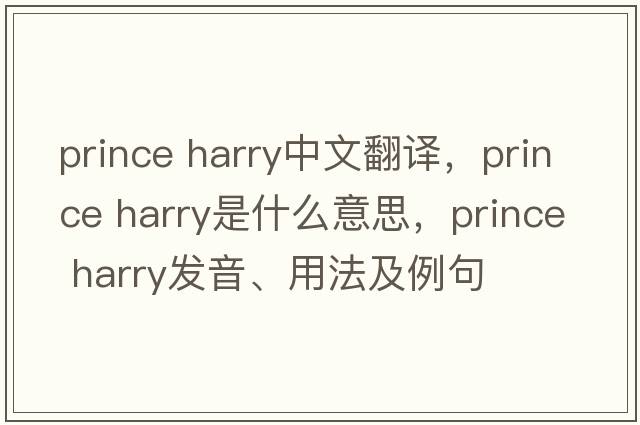prince harry中文翻譯，prince harry是什么意思，prince harry發(fā)音、用法及例句