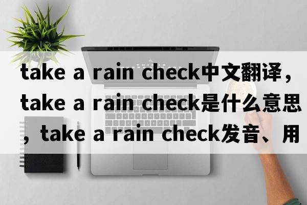 take a rain check中文翻譯，take a rain check是什么意思，take a rain check發(fā)音、用法及例句