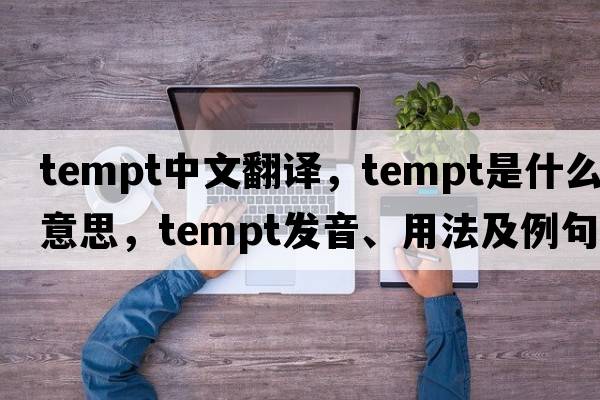 tempt中文翻譯，tempt是什么意思，tempt發(fā)音、用法及例句