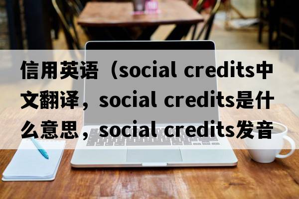 信用英語（social credits中文翻譯，social credits是什么意思，social credits發(fā)音、用法及例句）