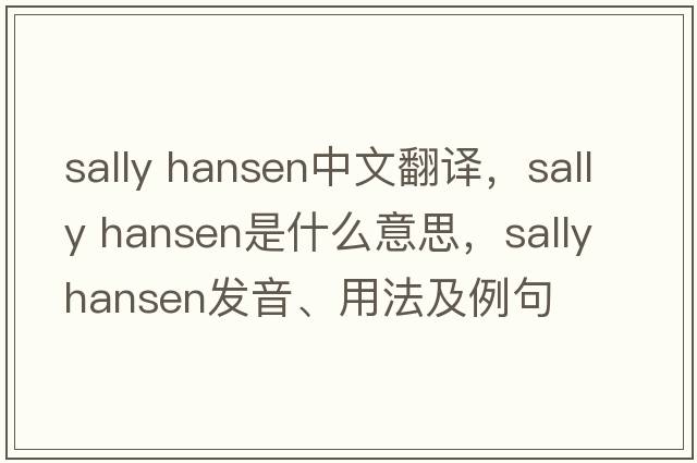 sally hansen中文翻譯，sally hansen是什么意思，sally hansen發(fā)音、用法及例句