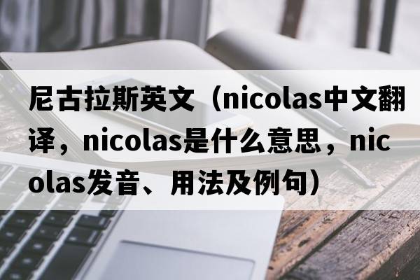 尼古拉斯英文（Nicolas中文翻譯，Nicolas是什么意思，Nicolas發(fā)音、用法及例句）