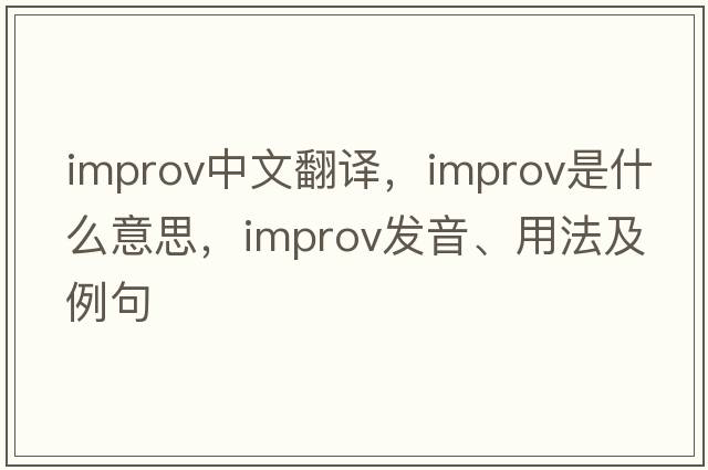 improv中文翻譯，improv是什么意思，improv發(fā)音、用法及例句