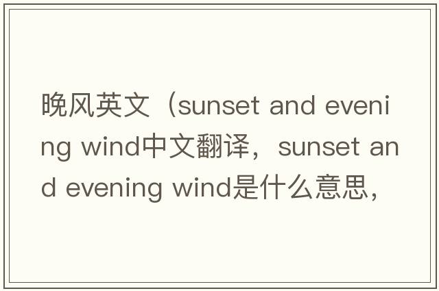 晚風(fēng)英文（sunset and evening wind中文翻譯，sunset and evening wind是什么意思，sunset and evening wind發(fā)音、用法及例句）