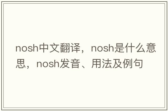 nosh中文翻譯，nosh是什么意思，nosh發(fā)音、用法及例句
