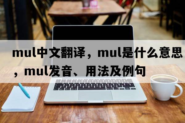 mul中文翻譯，mul是什么意思，mul發(fā)音、用法及例句
