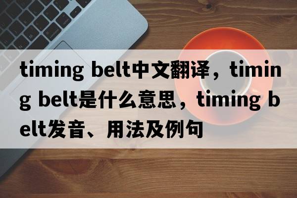timing belt中文翻譯，timing belt是什么意思，timing belt發(fā)音、用法及例句