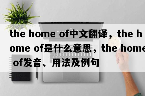 the home of中文翻譯，the home of是什么意思，the home of發(fā)音、用法及例句