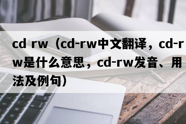 cd rw（CD-RW中文翻譯，CD-RW是什么意思，CD-RW發(fā)音、用法及例句）