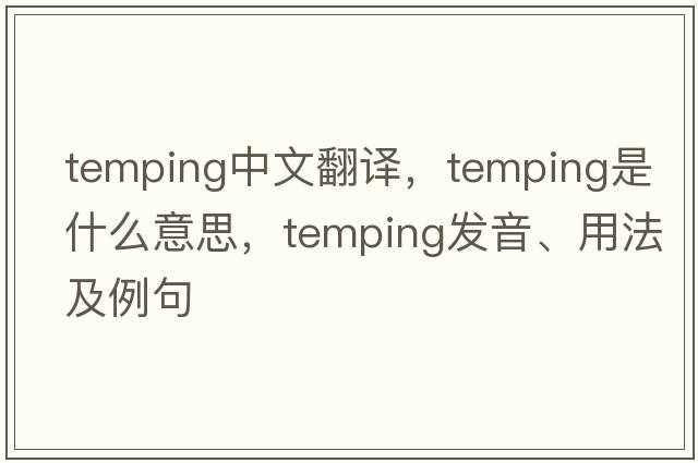 temping中文翻譯，temping是什么意思，temping發(fā)音、用法及例句