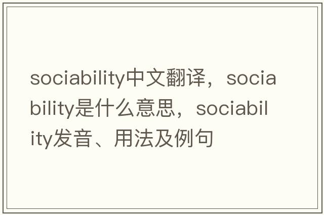 sociability中文翻譯，sociability是什么意思，sociability發(fā)音、用法及例句