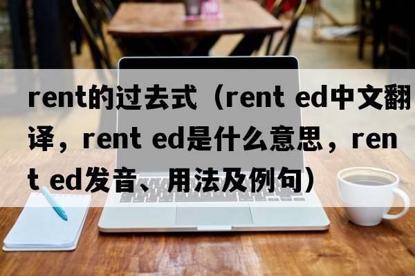rent的過去式（rent ed中文翻譯，rent ed是什么意思，rent ed發(fā)音、用法及例句）
