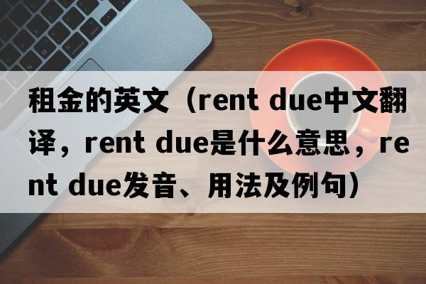 租金的英文（rent due中文翻譯，rent due是什么意思，rent due發(fā)音、用法及例句）